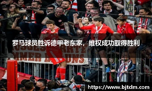 罗马球员胜诉德甲老东家，维权成功取得胜利
