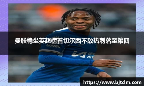 曼联稳坐英超榜首切尔西不敌热刺落至第四
