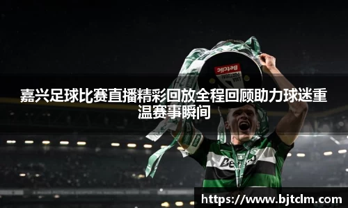 嘉兴足球比赛直播精彩回放全程回顾助力球迷重温赛事瞬间