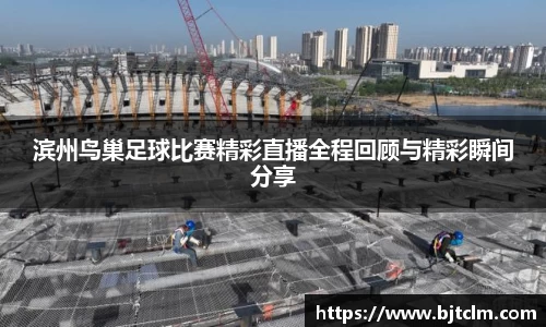 滨州鸟巢足球比赛精彩直播全程回顾与精彩瞬间分享