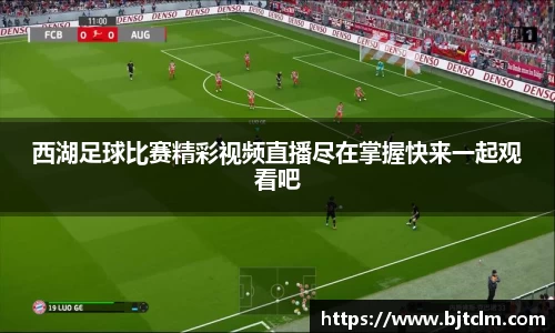 西湖足球比赛精彩视频直播尽在掌握快来一起观看吧