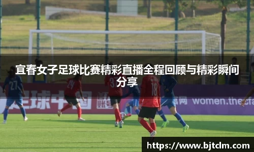 宜春女子足球比赛精彩直播全程回顾与精彩瞬间分享