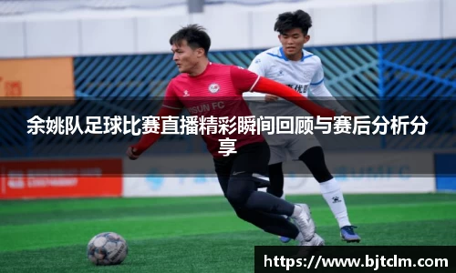 余姚队足球比赛直播精彩瞬间回顾与赛后分析分享