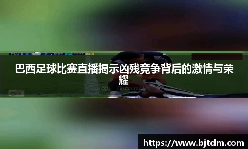 巴西足球比赛直播揭示凶残竞争背后的激情与荣耀
