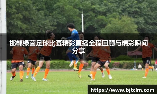 邯郸绿茵足球比赛精彩直播全程回顾与精彩瞬间分享