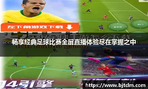 畅享经典足球比赛全屏直播体验尽在掌握之中