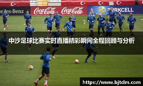 中沙足球比赛实时直播精彩瞬间全程回顾与分析