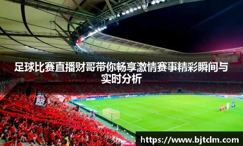 足球比赛直播财哥带你畅享激情赛事精彩瞬间与实时分析