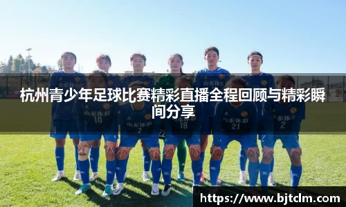 杭州青少年足球比赛精彩直播全程回顾与精彩瞬间分享
