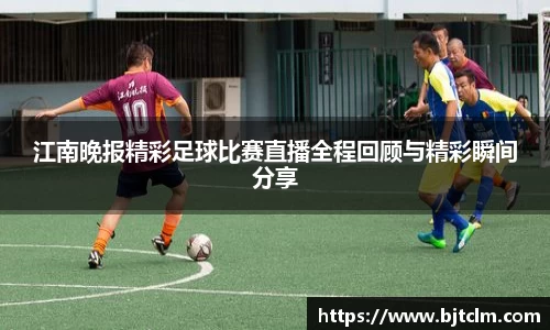 江南晚报精彩足球比赛直播全程回顾与精彩瞬间分享