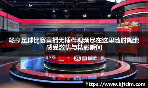 畅享足球比赛直播无插件视频尽在这里随时随地感受激情与精彩瞬间