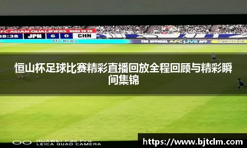 恒山杯足球比赛精彩直播回放全程回顾与精彩瞬间集锦