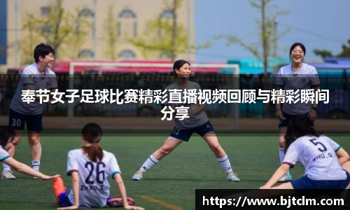 奉节女子足球比赛精彩直播视频回顾与精彩瞬间分享