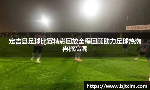 定吉县足球比赛精彩回放全程回顾助力足球热潮再掀高潮