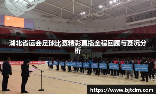 湖北省运会足球比赛精彩直播全程回顾与赛况分析