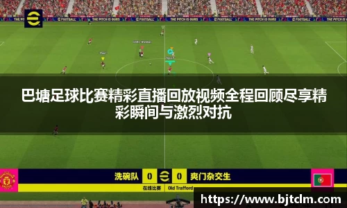 巴塘足球比赛精彩直播回放视频全程回顾尽享精彩瞬间与激烈对抗