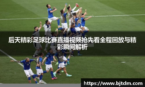 后天精彩足球比赛直播视频抢先看全程回放与精彩瞬间解析
