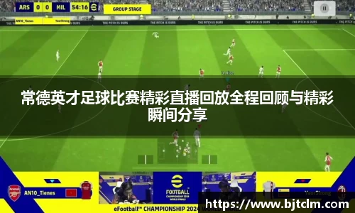 常德英才足球比赛精彩直播回放全程回顾与精彩瞬间分享