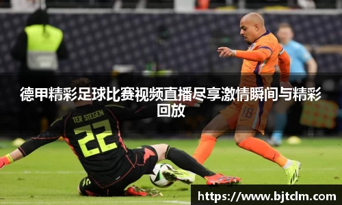 德甲精彩足球比赛视频直播尽享激情瞬间与精彩回放