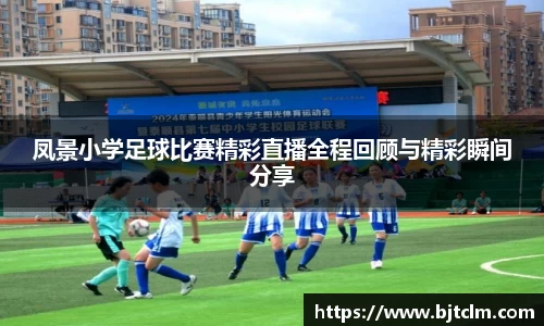 凤景小学足球比赛精彩直播全程回顾与精彩瞬间分享