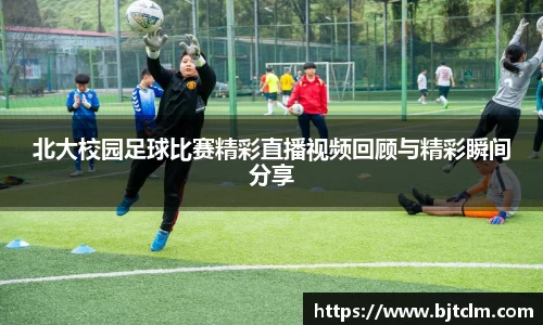 北大校园足球比赛精彩直播视频回顾与精彩瞬间分享