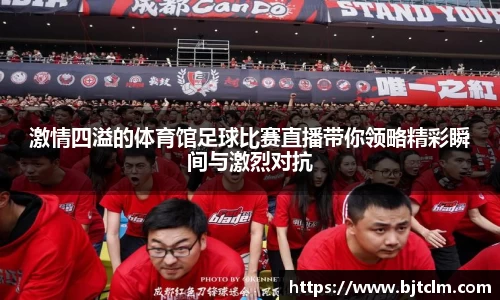 激情四溢的体育馆足球比赛直播带你领略精彩瞬间与激烈对抗