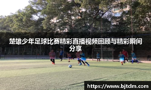 楚雄少年足球比赛精彩直播视频回顾与精彩瞬间分享