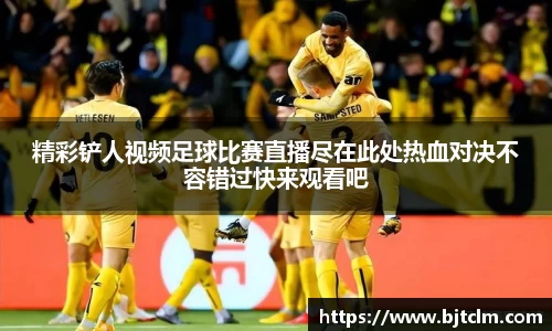 精彩铲人视频足球比赛直播尽在此处热血对决不容错过快来观看吧