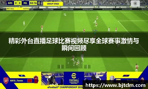 精彩外台直播足球比赛视频尽享全球赛事激情与瞬间回顾