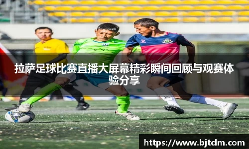拉萨足球比赛直播大屏幕精彩瞬间回顾与观赛体验分享
