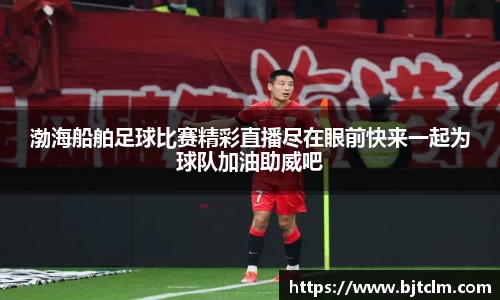 渤海船舶足球比赛精彩直播尽在眼前快来一起为球队加油助威吧