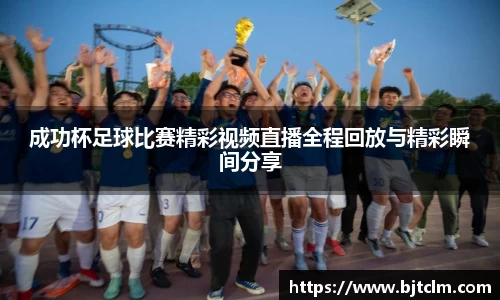 成功杯足球比赛精彩视频直播全程回放与精彩瞬间分享