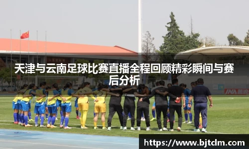 天津与云南足球比赛直播全程回顾精彩瞬间与赛后分析