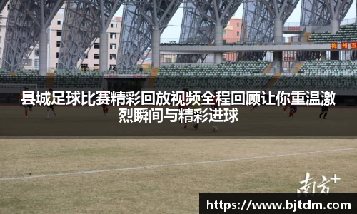 县城足球比赛精彩回放视频全程回顾让你重温激烈瞬间与精彩进球