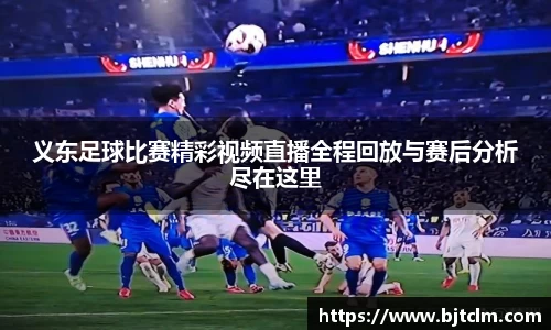 义东足球比赛精彩视频直播全程回放与赛后分析尽在这里