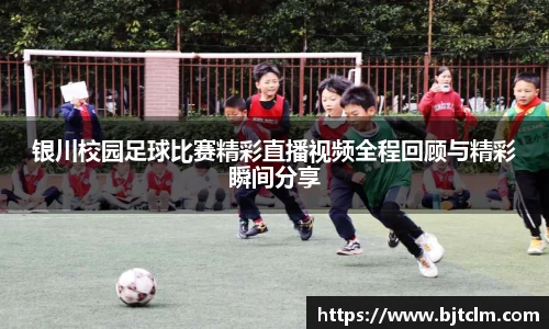 银川校园足球比赛精彩直播视频全程回顾与精彩瞬间分享