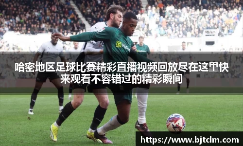 哈密地区足球比赛精彩直播视频回放尽在这里快来观看不容错过的精彩瞬间