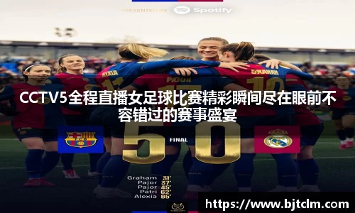 CCTV5全程直播女足球比赛精彩瞬间尽在眼前不容错过的赛事盛宴