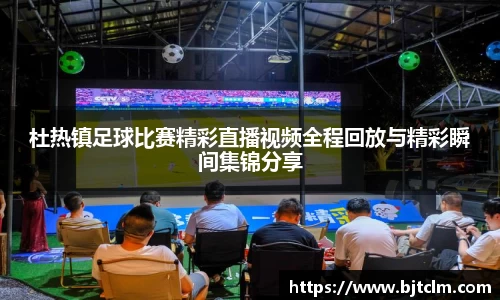 杜热镇足球比赛精彩直播视频全程回放与精彩瞬间集锦分享