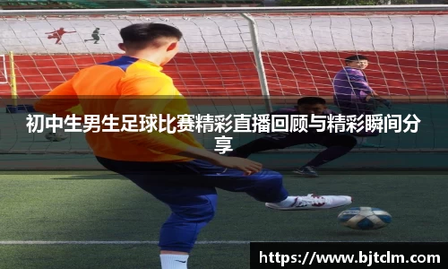 初中生男生足球比赛精彩直播回顾与精彩瞬间分享
