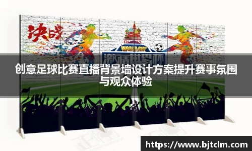 创意足球比赛直播背景墙设计方案提升赛事氛围与观众体验
