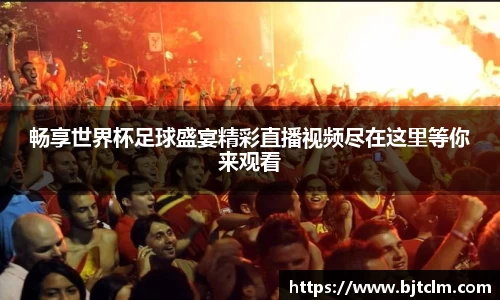 畅享世界杯足球盛宴精彩直播视频尽在这里等你来观看