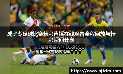 成子湖足球比赛精彩直播在线观看全程回放与精彩瞬间分享