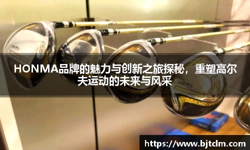 HONMA品牌的魅力与创新之旅探秘，重塑高尔夫运动的未来与风采