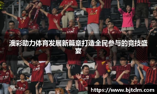 澳彩助力体育发展新篇章打造全民参与的竞技盛宴
