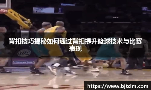 背扣技巧揭秘如何通过背扣提升篮球技术与比赛表现