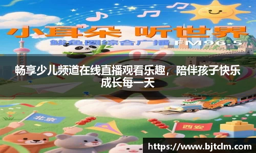 畅享少儿频道在线直播观看乐趣，陪伴孩子快乐成长每一天