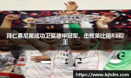 拜仁慕尼黑成功卫冕德甲冠军，击败莱比锡RB称王