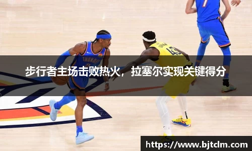 步行者主场击败热火，拉塞尔实现关键得分