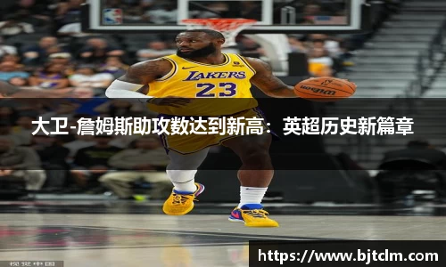 大卫-詹姆斯助攻数达到新高：英超历史新篇章